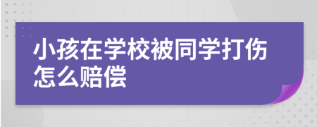 小孩在学校被同学打伤怎么赔偿