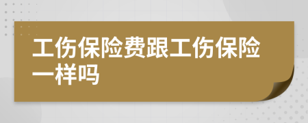 工伤保险费跟工伤保险一样吗