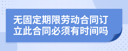 无固定期限劳动合同订立此合同必须有时间吗