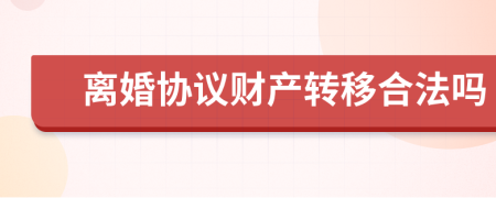 离婚协议财产转移合法吗