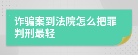 诈骗案到法院怎么把罪判刑最轻