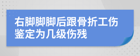 右脚脚脚后跟骨折工伤鉴定为几级伤残