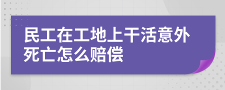 民工在工地上干活意外死亡怎么赔偿