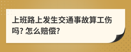 上班路上发生交通事故算工伤吗? 怎么赔偿?