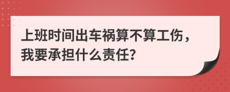 上班时间出车祸算不算工伤，我要承担什么责任？