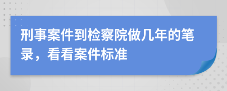 刑事案件到检察院做几年的笔录，看看案件标准