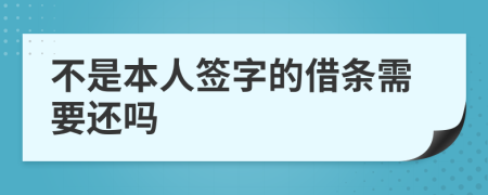 不是本人签字的借条需要还吗