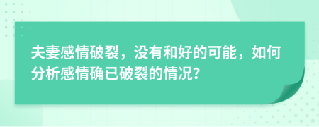 夫妻感情破裂，没有和好的可能，如何分析感情确已破裂的情况？