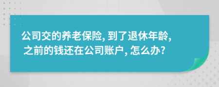 公司交的养老保险, 到了退休年龄, 之前的钱还在公司账户, 怎么办?