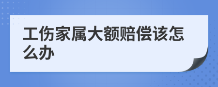 工伤家属大额赔偿该怎么办