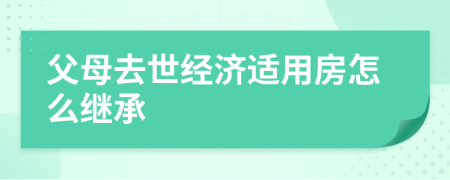 父母去世经济适用房怎么继承