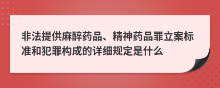 非法提供麻醉药品、精神药品罪立案标准和犯罪构成的详细规定是什么