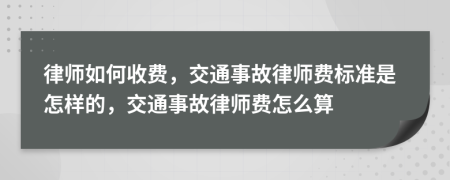 律师如何收费，交通事故律师费标准是怎样的，交通事故律师费怎么算