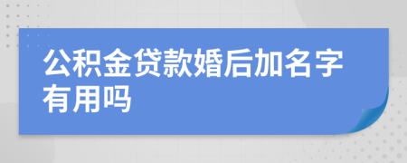 公积金贷款婚后加名字有用吗