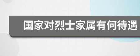 国家对烈士家属有何待遇