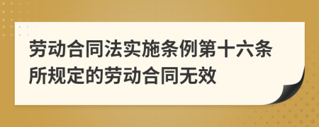 劳动合同法实施条例第十六条所规定的劳动合同无效