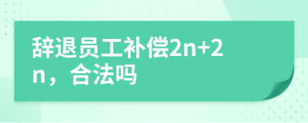 辞退员工补偿2n+2n，合法吗