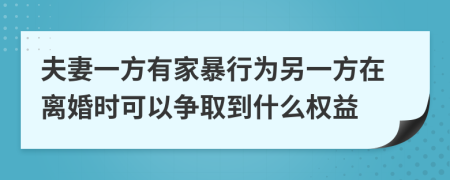 夫妻一方有家暴行为另一方在离婚时可以争取到什么权益