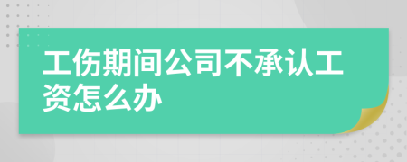 工伤期间公司不承认工资怎么办
