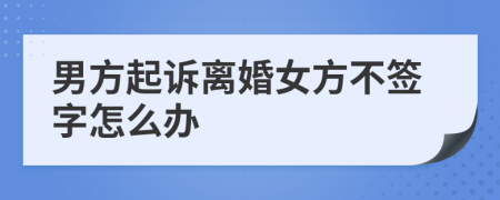 男方起诉离婚女方不签字怎么办