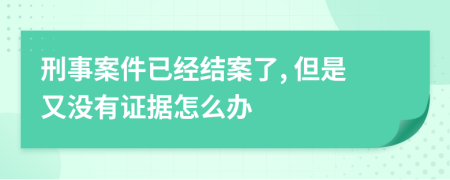 刑事案件已经结案了, 但是又没有证据怎么办