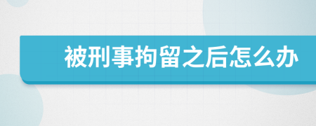 被刑事拘留之后怎么办