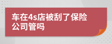 车在4s店被刮了保险公司管吗