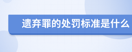 遗弃罪的处罚标准是什么