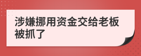 涉嫌挪用资金交给老板被抓了