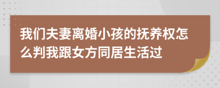 我们夫妻离婚小孩的抚养权怎么判我跟女方同居生活过