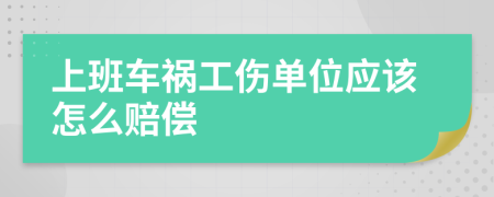 上班车祸工伤单位应该怎么赔偿