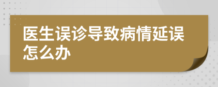 医生误诊导致病情延误怎么办