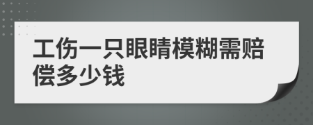 工伤一只眼睛模糊需赔偿多少钱