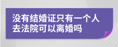 没有结婚证只有一个人去法院可以离婚吗