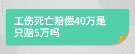 工伤死亡赔偿40万是只赔5万吗