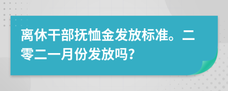 离休干部抚恤金发放标准。二零二一月份发放吗？