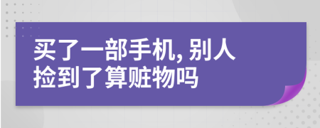 买了一部手机, 别人捡到了算赃物吗