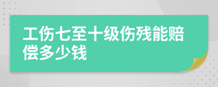 工伤七至十级伤残能赔偿多少钱