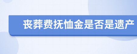 丧葬费抚恤金是否是遗产