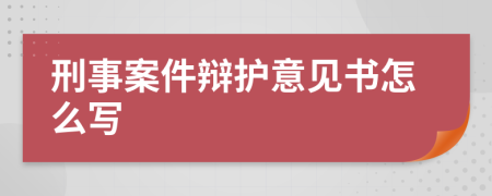 刑事案件辩护意见书怎么写