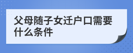 父母随子女迁户口需要什么条件