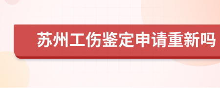 苏州工伤鉴定申请重新吗