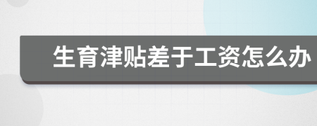 生育津贴差于工资怎么办