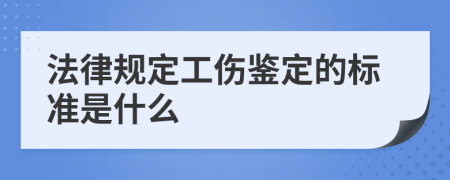 法律规定工伤鉴定的标准是什么