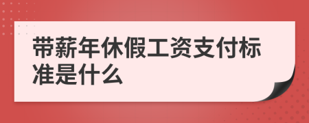 带薪年休假工资支付标准是什么