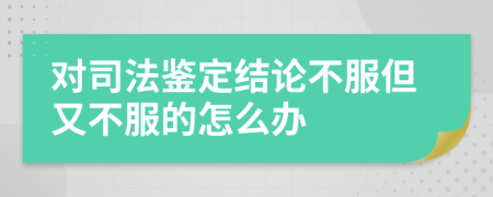 对司法鉴定结论不服但又不服的怎么办