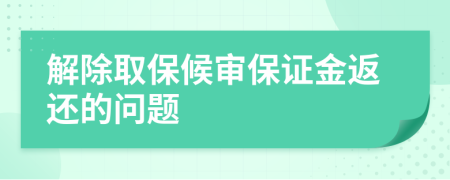 解除取保候审保证金返还的问题