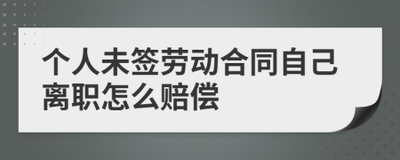 个人未签劳动合同自己离职怎么赔偿