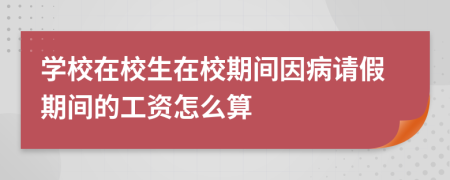 学校在校生在校期间因病请假期间的工资怎么算