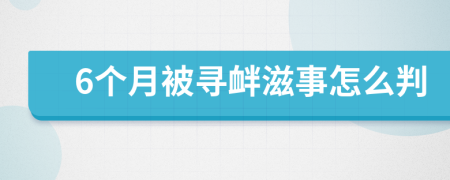 6个月被寻衅滋事怎么判